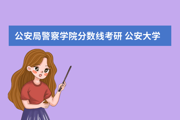 公安局警察学院分数线考研 公安大学警务硕士考研分数线